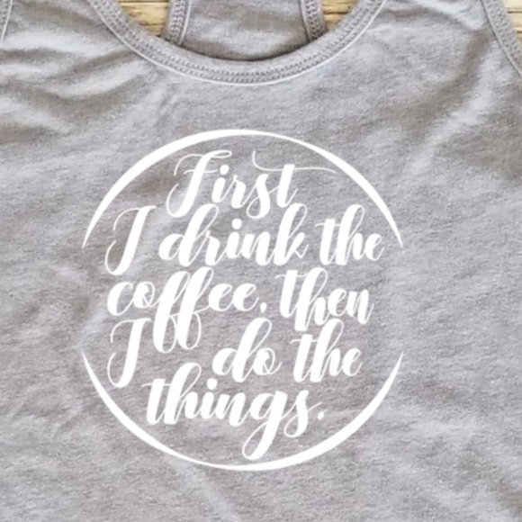 First I Drink The Coffee Then I Do The Things - Racerback Tank Top - Picture 1 of 3
